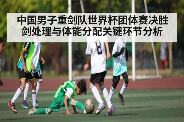 中国男子重剑队世界杯团体赛决胜剑处理与体能分配关键环节分析