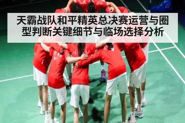 天霸战队和平精英总决赛运营与圈型判断关键细节与临场选择分析